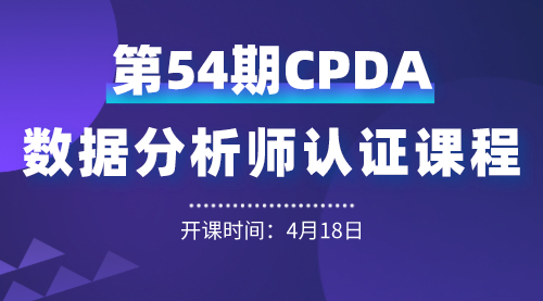 上海第 54 期数据分析师（CPDA）认证课程正在火热报名中！