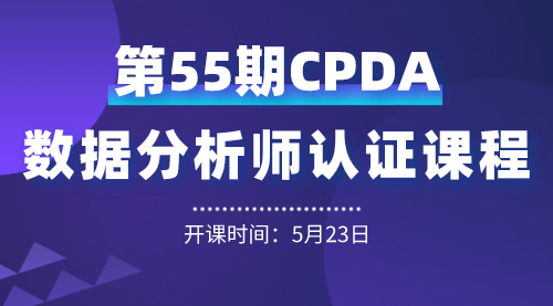 上海第 55 期数据分析师（CPDA）认证课程正在火热报名中！